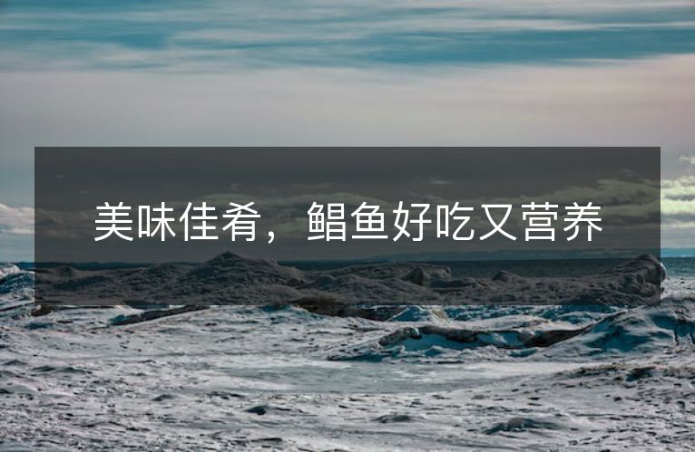 美味佳肴,鲳鱼好吃又营养 美味佳肴,鲳鱼好吃又营养