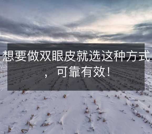 想要做双眼皮就选这种方式,可靠有效! 想要做双眼皮就选这种方式,可靠有效!