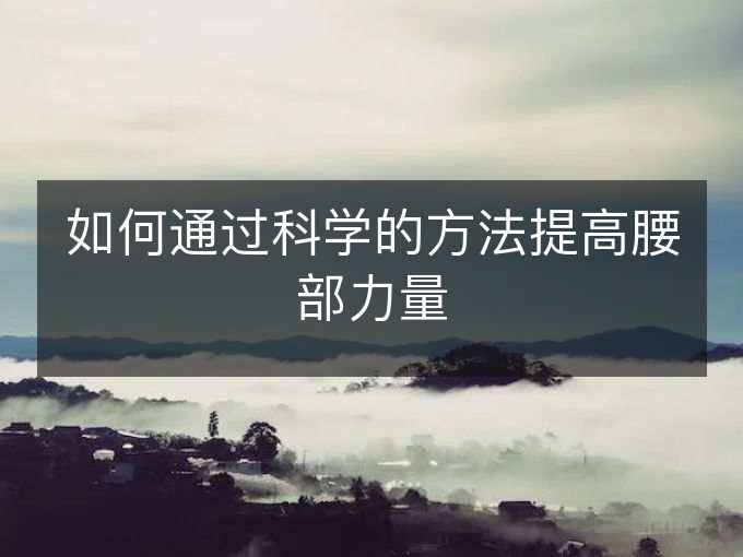 如何通过科学的方法提高腰部力量 如何通过科学的方法提高腰部力量