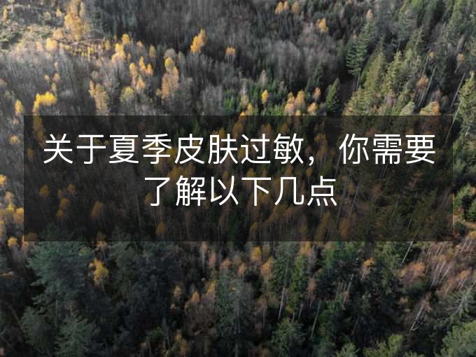 关于夏季皮肤过敏,你需要了解以下几点 关于夏季皮肤过敏,你需要了解以下几点