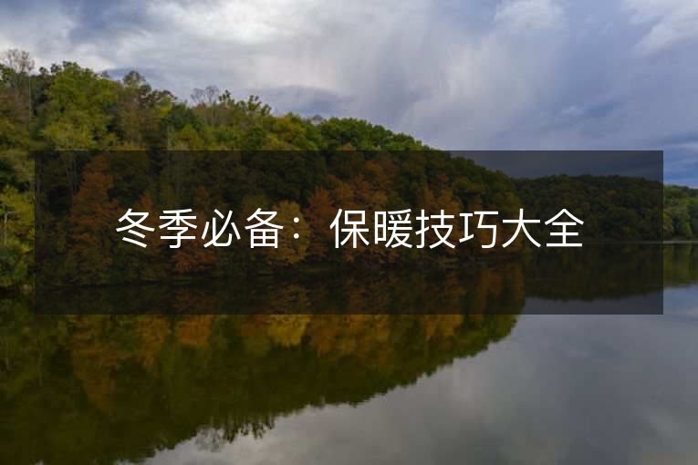冬季必备:保暖技巧大全 冬季必备:保暖技巧大全