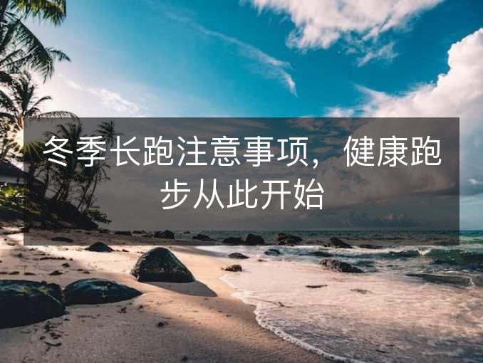 冬季长跑注意事项,健康跑步从此开始 冬季长跑注意事项,健康跑步从此开始
