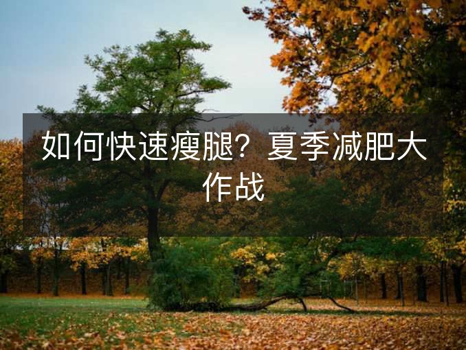 如何快速瘦腿？夏季减肥大作战