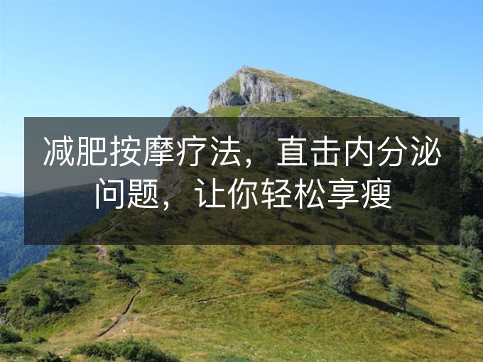 减肥按摩疗法，直击内分泌问题，让你轻松享瘦