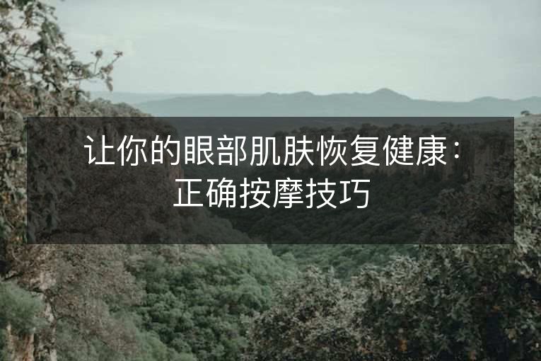 让你的眼部肌肤恢复健康:正确按摩技巧 让你的眼部肌肤恢复健康:正确按摩技巧