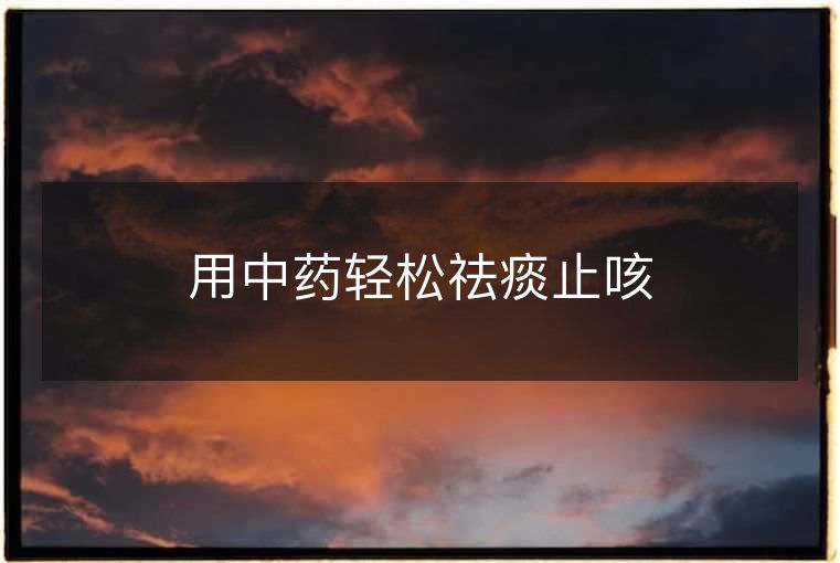 用中药轻松祛痰止咳